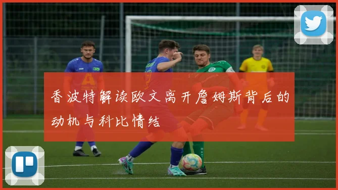 香波特解读欧文离开詹姆斯背后的动机与科比情结