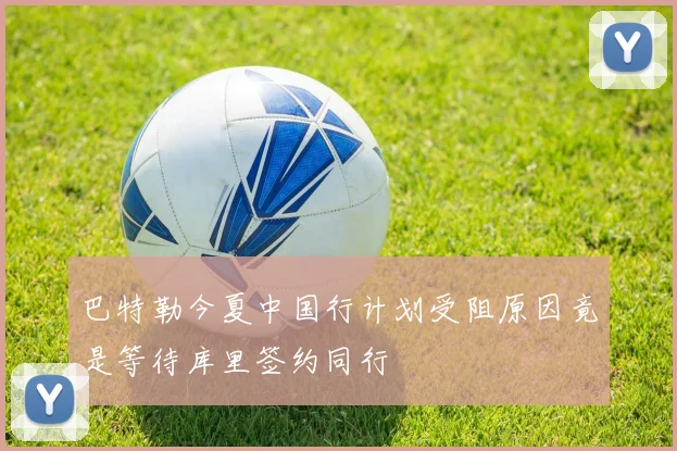 巴特勒今夏中国行计划受阻原因竟是等待库里签约同行