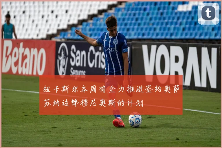 纽卡斯尔本周将全力推进签约奥萨苏纳边锋穆尼奥斯的计划