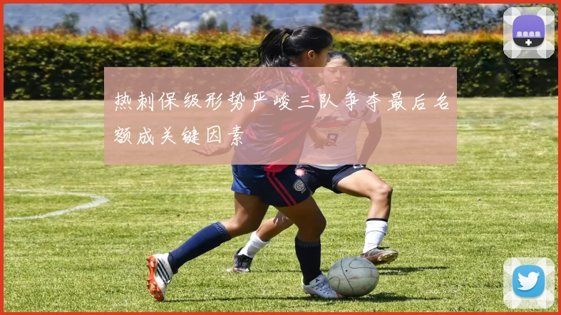 热刺保级形势严峻三队争夺最后名额成关键因素