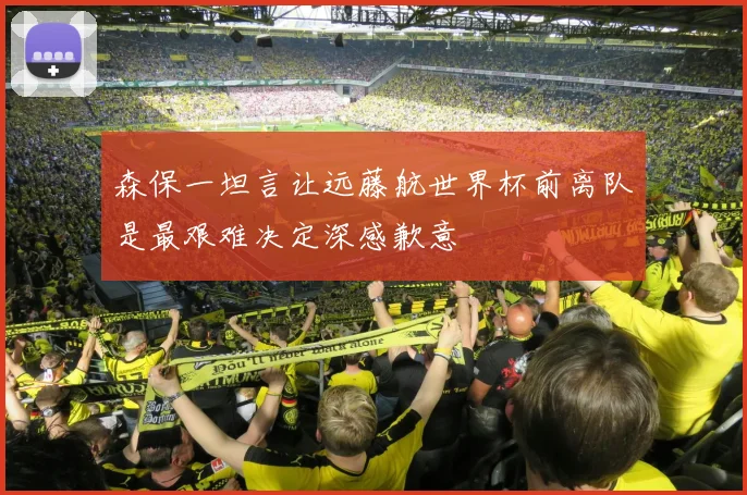 森保一坦言让远藤航世界杯前离队是最艰难决定深感歉意
