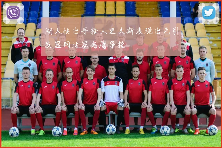 湖人快出手抢人里夫斯表现出色引发篮网活塞老鹰争抢