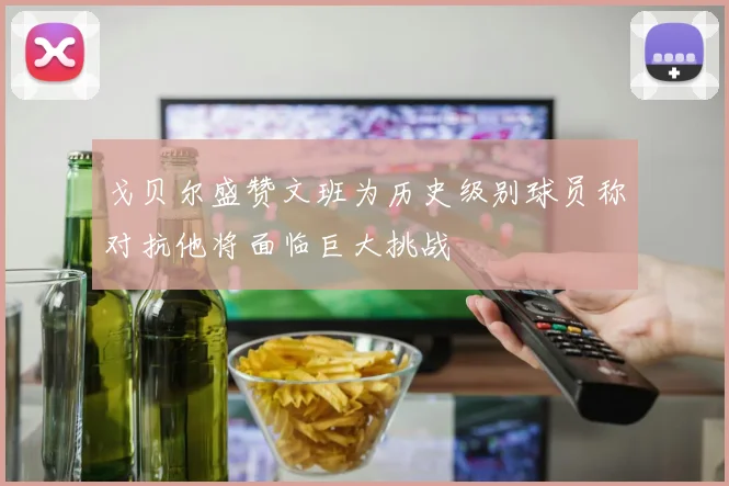戈贝尔盛赞文班为历史级别球员称对抗他将面临巨大挑战