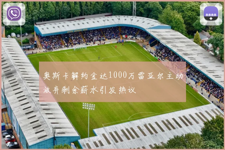 奥斯卡解约金达1000万雷亚尔主动放弃剩余薪水引发热议