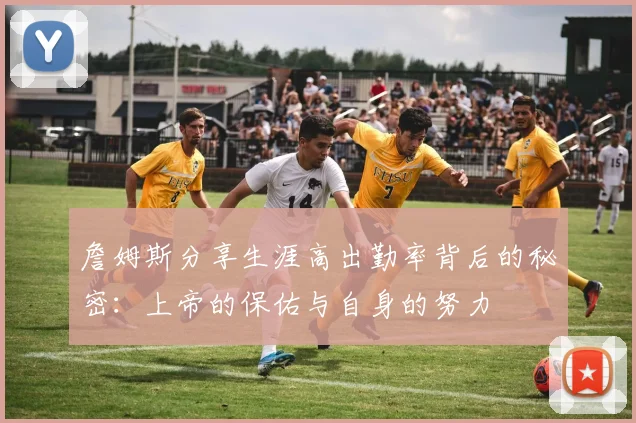 詹姆斯分享生涯高出勤率背后的秘密：上帝的保佑与自身的努力