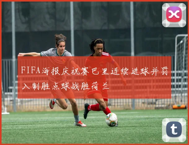 FIFA海报庆祝赛巴里连续进球并罚入制胜点球战胜荷兰