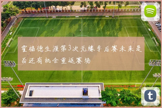 霍福德生涯第3次无缘季后赛未来是否还有机会重返赛场