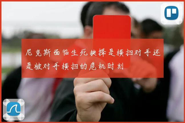 尼克斯面临生死抉择是横扫对手还是被对手横扫的危机时刻