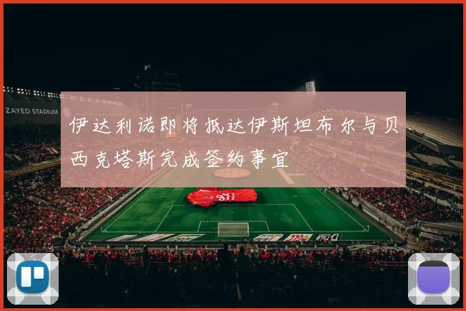 伊达利诺即将抵达伊斯坦布尔与贝西克塔斯完成签约事宜