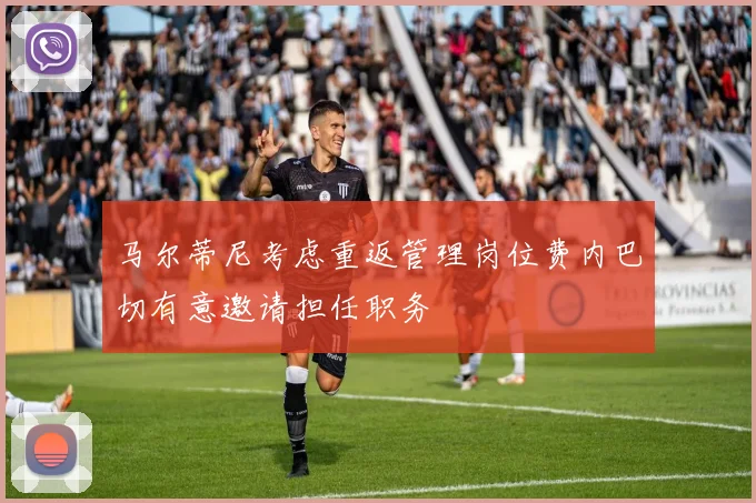 马尔蒂尼考虑重返管理岗位费内巴切有意邀请担任职务