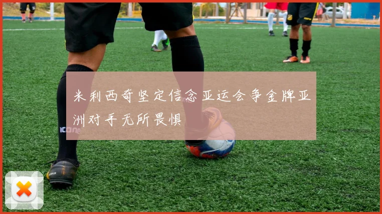 米利西奇坚定信念亚运会争金牌亚洲对手无所畏惧